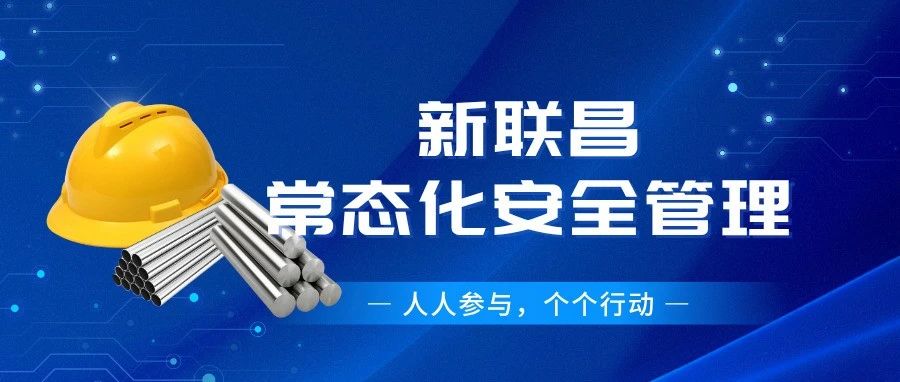 筑牢安全根基！新聯(lián)昌全員行動(dòng)護(hù)航生產(chǎn)